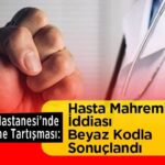 Şehir Hastanesi’nde Muayene Tartışması: Hasta Mahremiyeti İddiası Beyaz Kodla Sonuçlandı