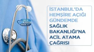 İstanbul’daki hemşire açığı için Sağlık Bakanlığı’na acil atama çağrısı