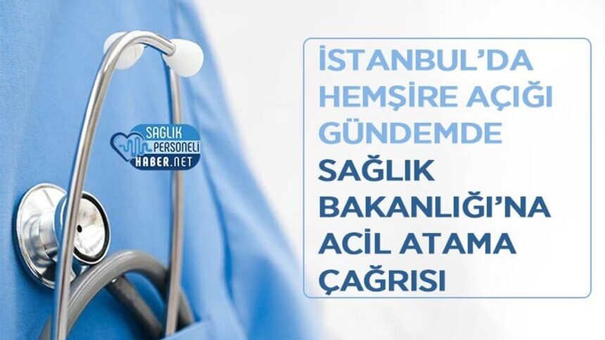 İstanbul’daki hemşire açığı için Sağlık Bakanlığı’na acil atama çağrısı