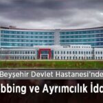 Beyşehir Devlet Hastanesi'nde ayrımcılık ve mobbing iddiası gündem oldu