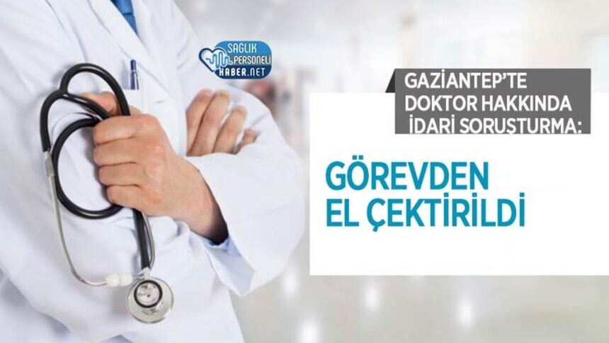 Gaziantep'te idari soruşturma sonrası doktor görevden el çektirildi