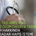 Böbrek taşı ameliyatı sonrası ölüm dava oldu: doktora 6 yıla kadar hapis talebi
