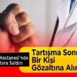 Tartışmada Doktora Saldırı: Devlet Hastanesinde Bir Kişi Gözaltında