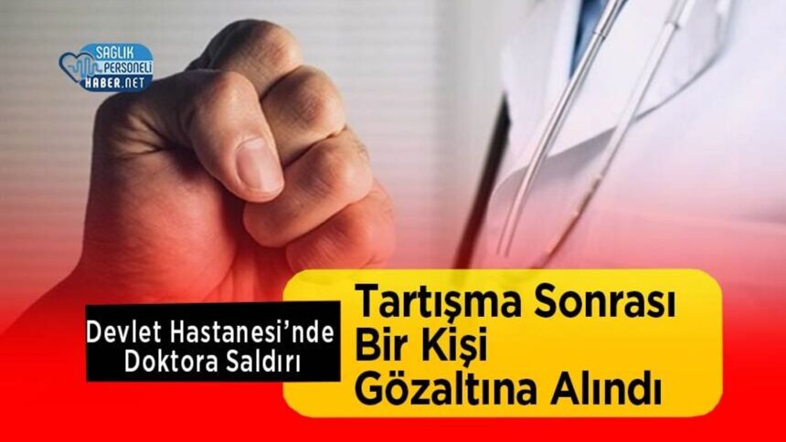 Tartışmada Doktora Saldırı: Devlet Hastanesinde Bir Kişi Gözaltında