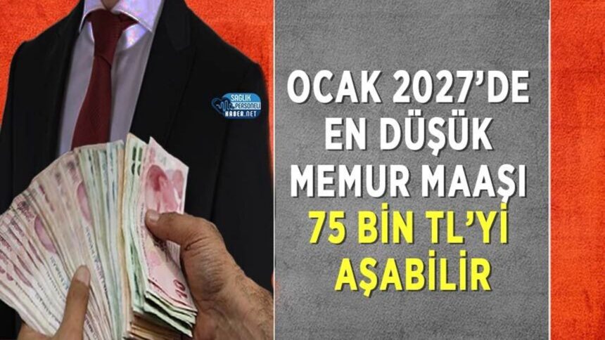 En düşük memur maaşı Ocak 2027’de 75 bin TL barajını geçebilir
