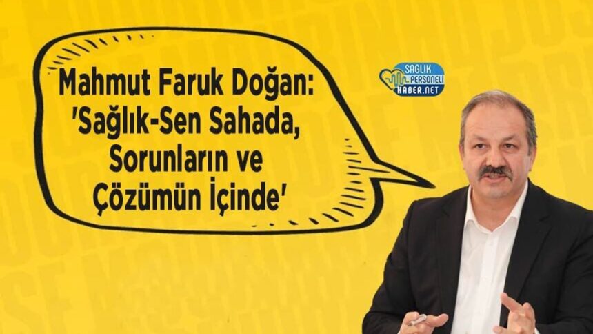 Mahmut Faruk Doğan: Sağlık-Sen sahada sorun ve çözüm odaklı çalışıyor