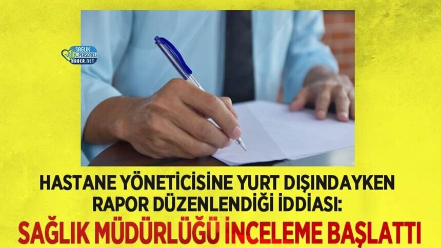 Sağlık Müdürlüğü, yurt dışı rapor iddiasıyla hastane yöneticisini incelemeye aldı