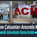 Hastane içi kavgada güvenlik görevlisinin burnu kırıldı