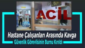 Hastane içi kavgada güvenlik görevlisinin burnu kırıldı