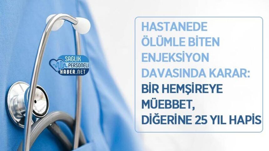 Enjeksiyon Vakasında Ölüm: Hemşirelerden Biri Müebbet, Diğeri 25 Yıl Hapis