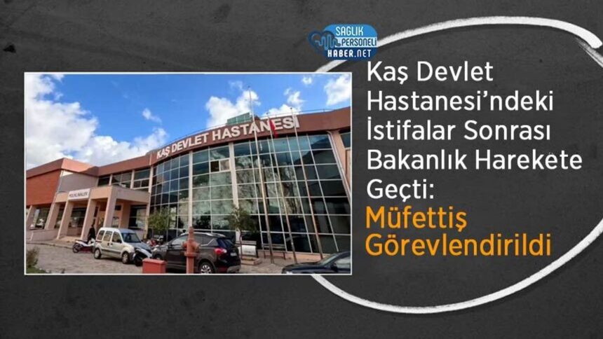 Kaş Devlet Hastanesi istifalarına Bakanlıktan müfettiş incelemesi