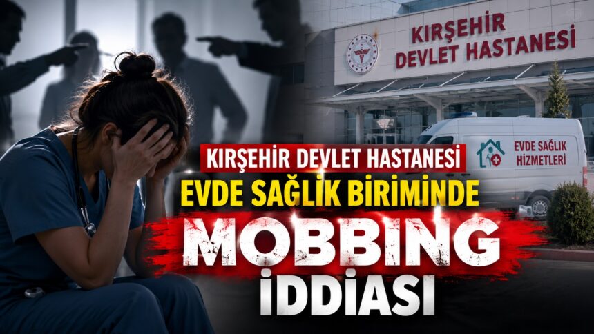 Evde Sağlık Biriminde Mobbing İddiası Kırşehir Devlet Hastanesinde