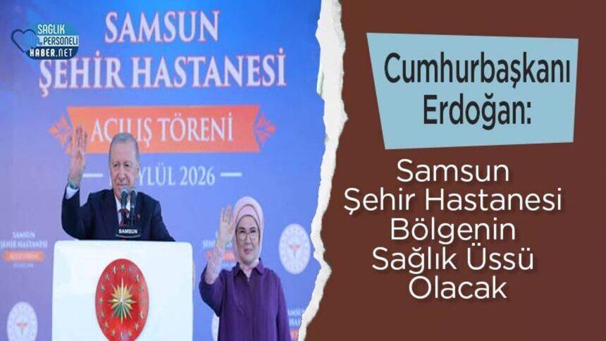 Samsun Şehir Hastanesi bölgenin sağlık üssü olacağını Erdoğan söyledi