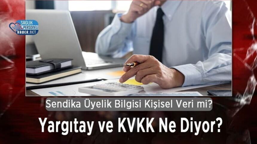 Yargıtay ve KVKK: Sendika Üyeliği Kişisel Veri Sayılır mı?