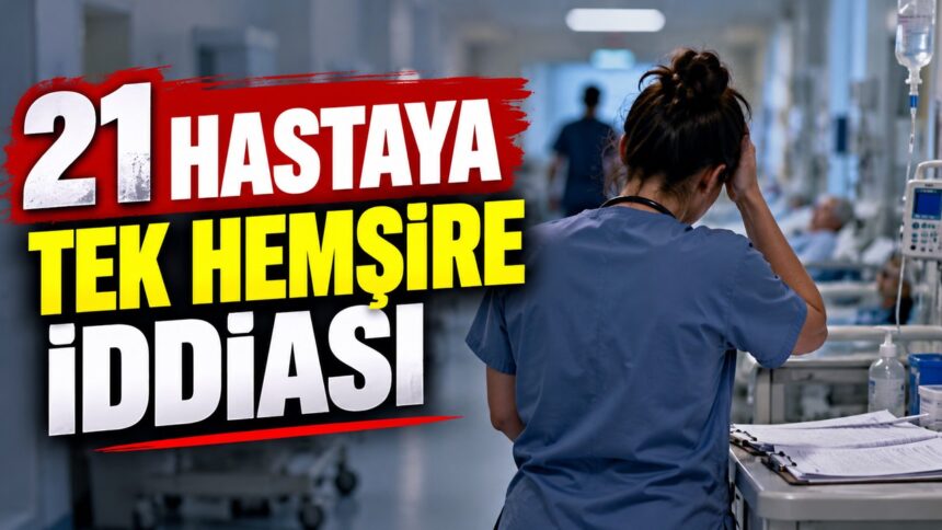 21 hastanın tek hemşireye bırakıldığı iddia ediliyor