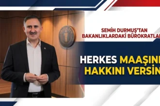 Semih Durmuş, bakanlık bürokratlarına maaşın hakkını verin dedi