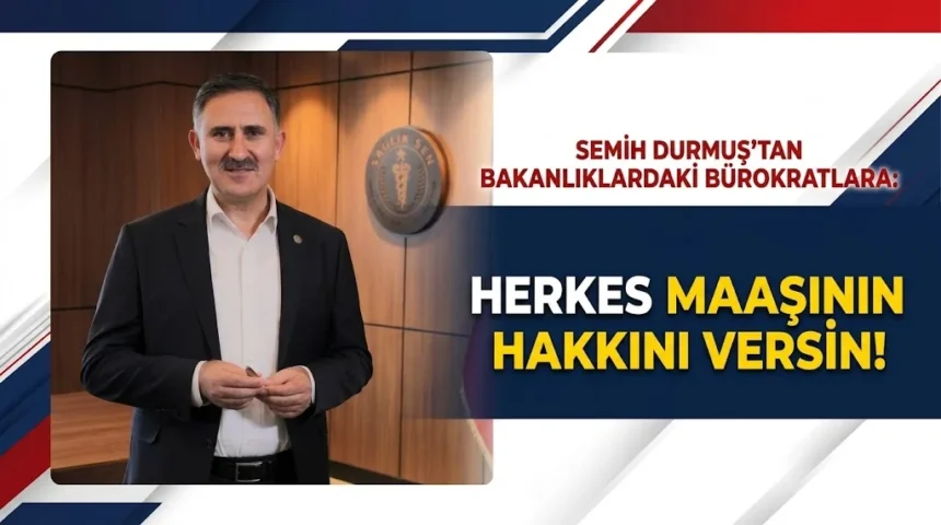 Semih Durmuş, bakanlık bürokratlarına maaşın hakkını verin dedi