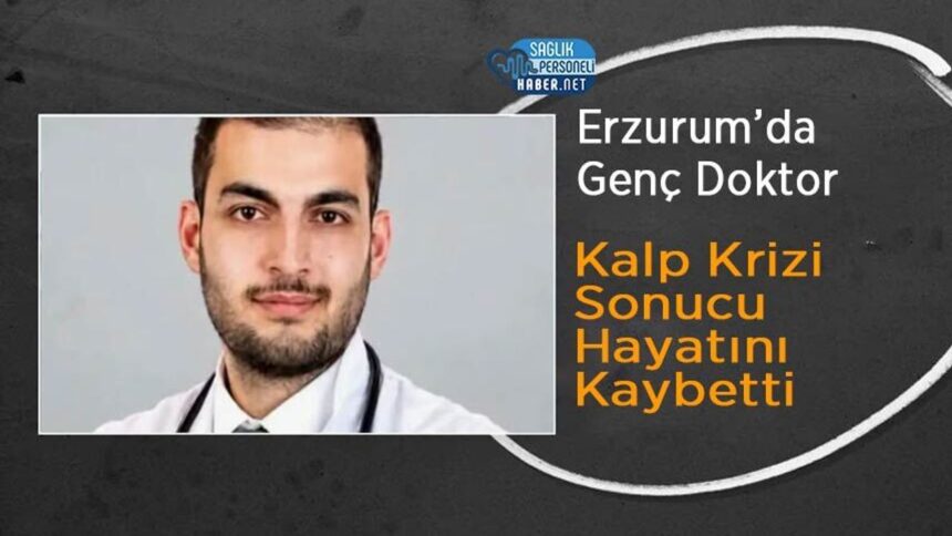 Erzurum'da kalp krizi geçiren genç doktor yaşamını yitirdi