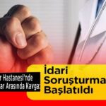 Şehir Hastanesinde Doktor Kavgası Sonrası İdari Soruşturma Başladı