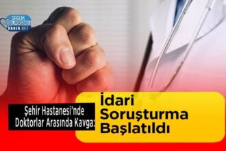 Şehir Hastanesinde Doktor Kavgası Sonrası İdari Soruşturma Başladı