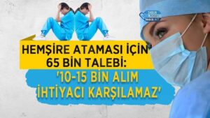 Atamaya 65 bin hemşire başvurusu: 10-15 bin alım ihtiyacı karşılamaz