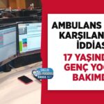 Yoğun bakımdaki 17 yaşındaki genç: Kahramanmaraş’ta 112 ambulans iddiası