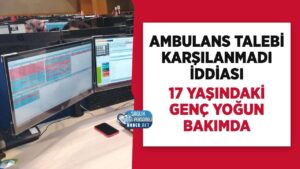Yoğun bakımdaki 17 yaşındaki genç: Kahramanmaraş’ta 112 ambulans iddiası