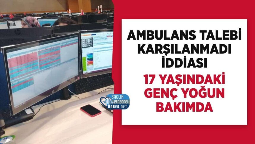 Yoğun bakımdaki 17 yaşındaki genç: Kahramanmaraş’ta 112 ambulans iddiası