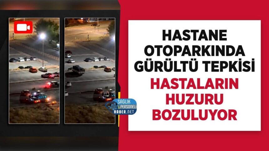 Hastane otoparkındaki gürültüye tepki: hasta huzuru bozuldu