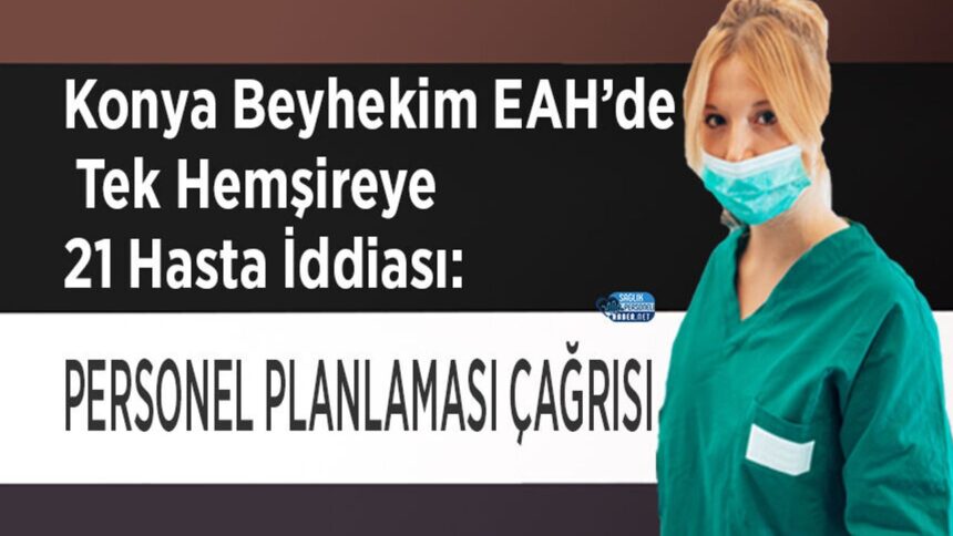 Tek hemşire 21 hasta iddiası Konya Beyhekim'de personel çağrısına yol açtı